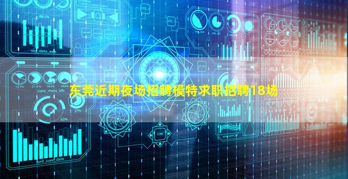东莞近期夜场招聘模特求职招聘18场